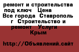 ремонт и строительства под ключ › Цена ­ 1 000 - Все города, Ставрополь г. Строительство и ремонт » Услуги   . Крым